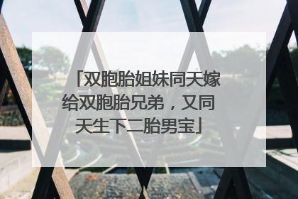 双胞胎姐妹同天嫁给双胞胎兄弟，又同天生下二胎男宝