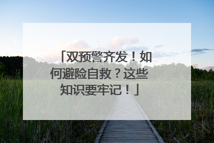 双预警齐发！如何避险自救？这些知识要牢记！