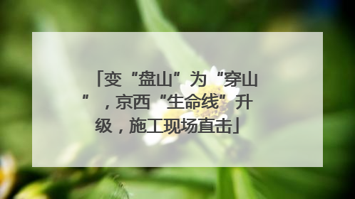 变“盘山”为“穿山”，京西“生命线”升级，施工现场直击
