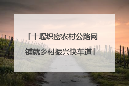 十堰织密农村公路网 铺就乡村振兴快车道