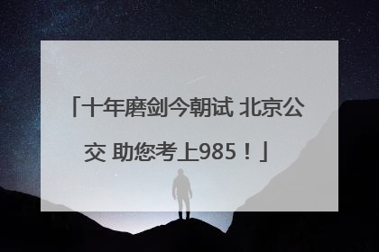 十年磨剑今朝试 北京公交 助您考上985！