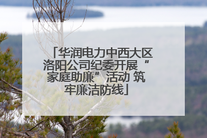 华润电力中西大区洛阳公司纪委开展“家庭助廉”活动 筑牢廉洁防线