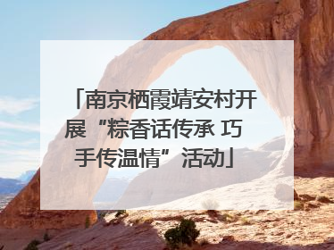 南京栖霞靖安村开展“粽香话传承 巧手传温情”活动