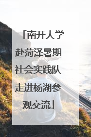 南开大学赴菏泽暑期社会实践队走进杨湖参观交流