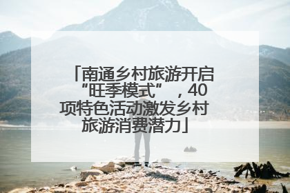 南通乡村旅游开启“旺季模式”，40项特色活动激发乡村旅游消费潜力