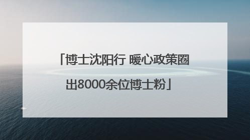 博士沈阳行 暖心政策圈出8000余位博士粉