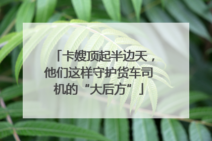 卡嫂顶起半边天，他们这样守护货车司机的“大后方”