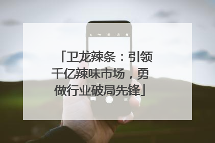 卫龙辣条：引领千亿辣味市场，勇做行业破局先锋