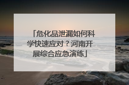 危化品泄漏如何科学快速应对？河南开展综合应急演练