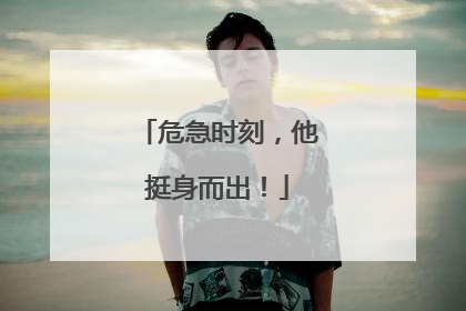 危急时刻，他挺身而出！