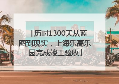 历时1300天从蓝图到现实，上海乐高乐园完成竣工验收