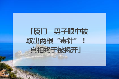 厦门一男子眼中被取出两根“毒针”！真相终于被揭开