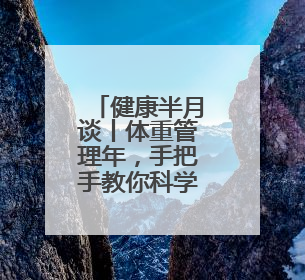 健康半月谈丨体重管理年，手把手教你科学减肥