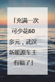 充满一次可少花60多元，武汉新能源车主有福了