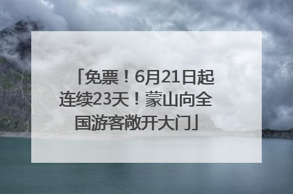 免票！6月21日起连续23天！蒙山向全国游客敞开大门