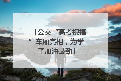 公交“高考祝福”车厢亮相，为学子加油鼓劲