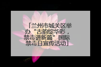 兰州市城关区举办“古韵绽华彩，禁毒谱新篇”国际禁毒日宣传活动
