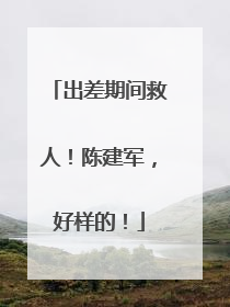 出差期间救人！陈建军，好样的！