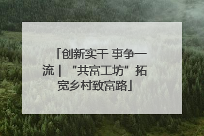 创新实干 事争一流｜“共富工坊”拓宽乡村致富路