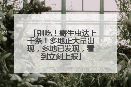 别吃！寄生虫达上千条！多地正大量出现，多地已发现，看到立刻上报