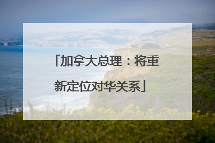 加拿大总理：将重新定位对华关系