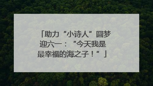 助力“小诗人”圆梦 迎六一：“今天我是最幸福的海之子！”