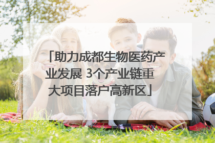 助力成都生物医药产业发展 3个产业链重大项目落户高新区