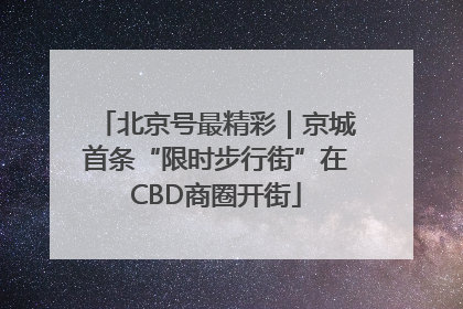 北京号最精彩｜京城首条“限时步行街”在CBD商圈开街