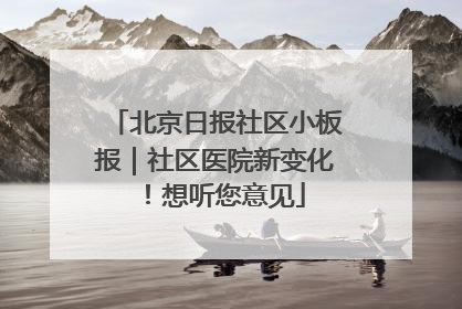 北京日报社区小板报｜社区医院新变化！想听您意见