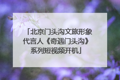 北京门头沟文旅形象代言人《奇遇门头沟》系列短视频开机
