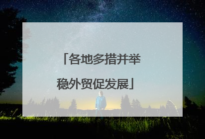 各地多措并举稳外贸促发展