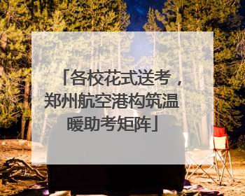 各校花式送考，郑州航空港构筑温暖助考矩阵