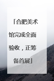 合肥美术馆完成全面验收，正筹备首展