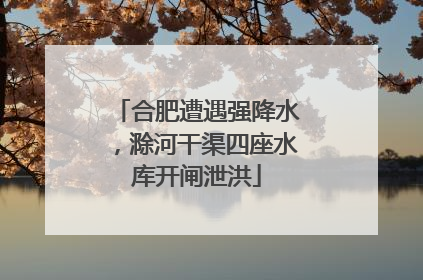 合肥遭遇强降水，滁河干渠四座水库开闸泄洪