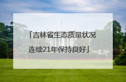 吉林省生态质量状况连续21年保持良好