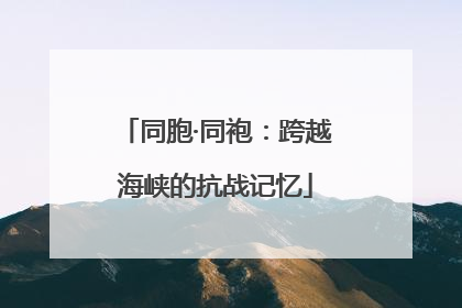 同胞·同袍：跨越海峡的抗战记忆