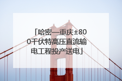 哈密—重庆±800千伏特高压直流输电工程投产送电