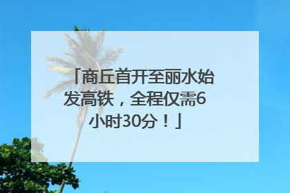 商丘首开至丽水始发高铁，全程仅需6小时30分！