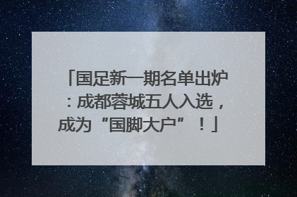 国足新一期名单出炉：成都蓉城五人入选，成为“国脚大户”！