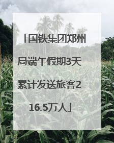 国铁集团郑州局端午假期3天累计发送旅客216.5万人