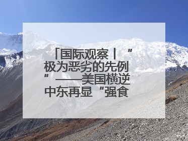 国际观察丨“极为恶劣的先例”——美国横逆中东再显“强食弱肉”本性