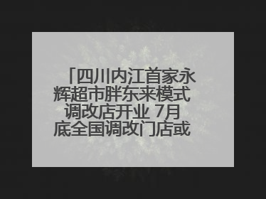 四川内江首家永辉超市胖东来模式调改店开业 7月底全国调改门店或将突破150家丨新经济观察