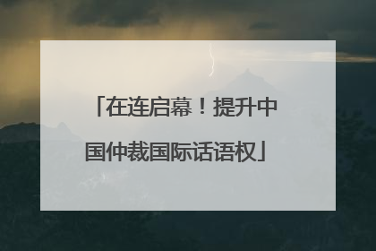 在连启幕！提升中国仲裁国际话语权