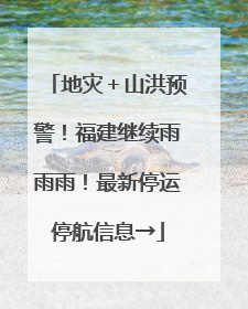 地灾＋山洪预警！福建继续雨雨雨！最新停运停航信息→