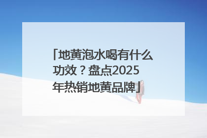地黄泡水喝有什么功效？盘点2025年热销地黄品牌