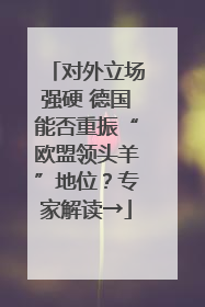 对外立场强硬 德国能否重振“欧盟领头羊”地位？专家解读→
