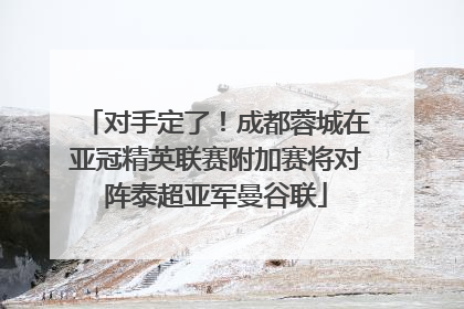 对手定了！成都蓉城在亚冠精英联赛附加赛将对阵泰超亚军曼谷联