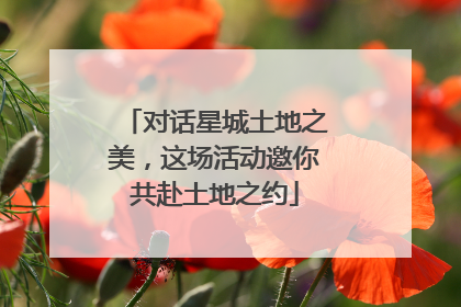 对话星城土地之美，这场活动邀你共赴土地之约