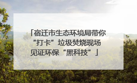 宿迁市生态环境局带你“打卡”垃圾焚烧现场 见证环保“黑科技”