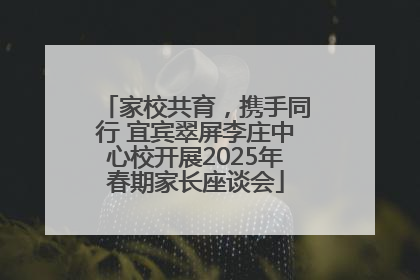 家校共育，携手同行 宜宾翠屏李庄中心校开展2025年春期家长座谈会